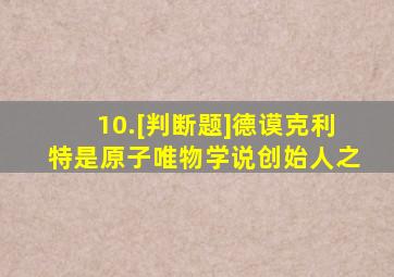 10.[判断题]德谟克利特是原子唯物学说创始人之